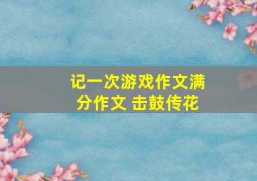 记一次游戏作文满分作文 击鼓传花